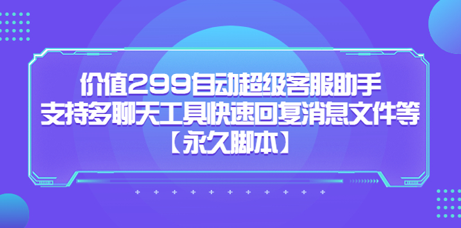 价值299自动超级客服助手，支持多聊天工具快速回复消息文件等祝创空间-网创项目资源站-副业项目-创业项目-搞钱项目祝创空间