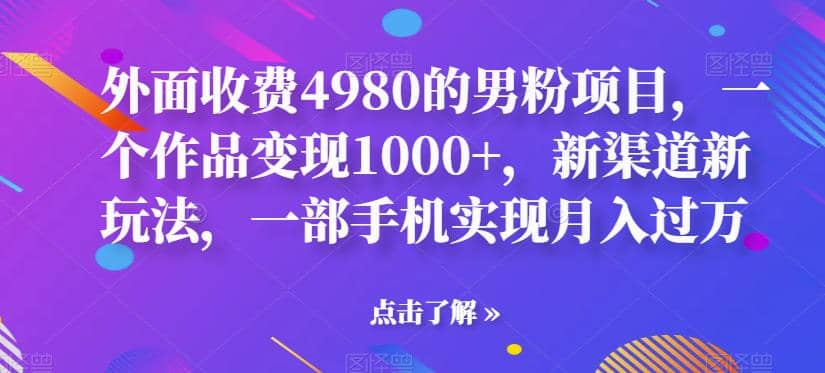 外面收费4980的男粉项目，一个作品变现1000+，新渠道新玩法，一部手机实现月入过万【揭秘】祝创空间-网创项目资源站-副业项目-创业项目-搞钱项目祝创空间