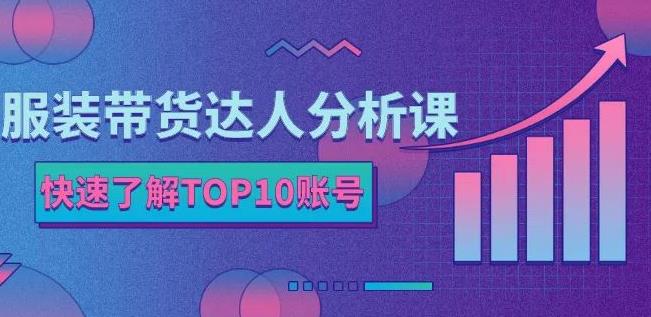 服装带货达人分析课:带你快速了解TOP10账号,玩转服装行业祝创空间-网创项目资源站-副业项目-创业项目-搞钱项目祝创空间