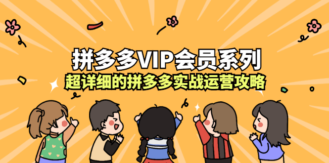 拼多多VIP会员系列,超详细的拼多多实战运营攻略祝创空间-网创项目资源站-副业项目-创业项目-搞钱项目祝创空间