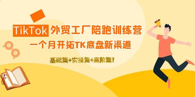 TikTok外贸工厂陪跑训练营:一个月开拓TK底盘新渠道 基础+实操+高阶篇祝创空间-网创项目资源站-副业项目-创业项目-搞钱项目祝创空间
