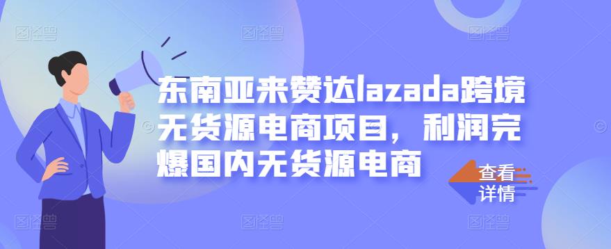 东南亚来赞达lazada跨境无货源电商项目，利润完爆国内无货源电商祝创空间-网创项目资源站-副业项目-创业项目-搞钱项目祝创空间