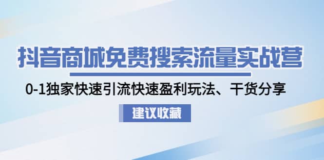 抖音商城免费搜索流量实战营：0-1独家快速引流快速盈利玩法、干货分享祝创空间-网创项目资源站-副业项目-创业项目-搞钱项目祝创空间