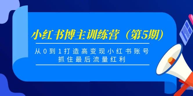 小红书博主训练营(第5期),从0到1打造高变现小红书账号,抓住最后流量红利祝创空间-网创项目资源站-副业项目-创业项目-搞钱项目祝创空间