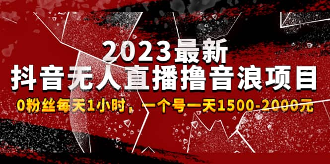 2023最新抖音无人直播撸音浪项目，0粉丝每天1小时，一个号一天1500-2000元祝创空间-网创项目资源站-副业项目-创业项目-搞钱项目祝创空间