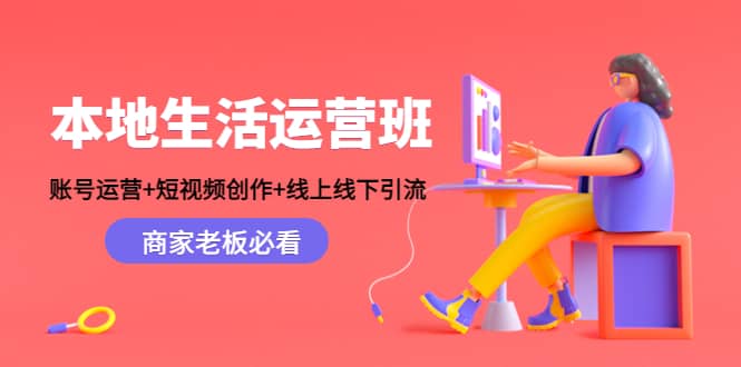 本地生活运营班:账号运营+短视频创作+线上线下Y.L,商家老板必看祝创空间-网创项目资源站-副业项目-创业项目-搞钱项目祝创空间