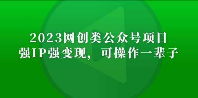 2023网创类公众号项目，强IP强变现，可操作一辈子祝创空间-网创项目资源站-副业项目-创业项目-搞钱项目祝创空间