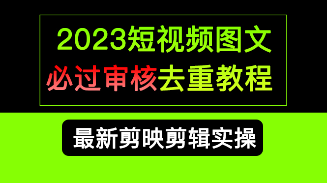 2023短视频和图文必过审核去重教程,剪映剪辑去重方法汇总实操,搬运必学祝创空间-网创项目资源站-副业项目-创业项目-搞钱项目祝创空间