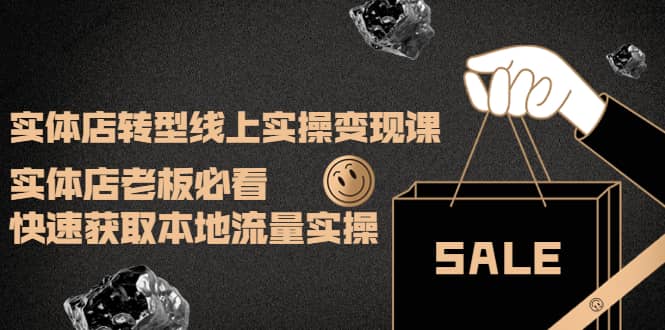 实体店转型线上实操变现课：实体店老板必看，快速获取本地流量实操祝创空间-网创项目资源站-副业项目-创业项目-搞钱项目祝创空间