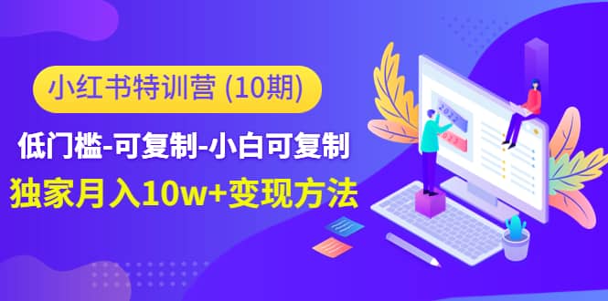 小红书特训营（第10期）低门槛-可复制-小白可复制祝创空间-网创项目资源站-副业项目-创业项目-搞钱项目祝创空间