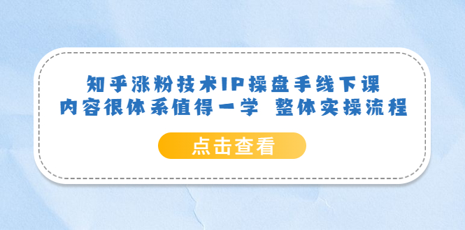 知乎涨粉技术IP操盘手线下课，内容很体系值得一学 整体实操流程祝创空间-网创项目资源站-副业项目-创业项目-搞钱项目祝创空间