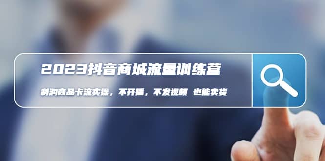 2023抖音商城流量班:利润商品卡流实操,不开播-不发视频-也能卖货(无水印)祝创空间-网创项目资源站-副业项目-创业项目-搞钱项目祝创空间