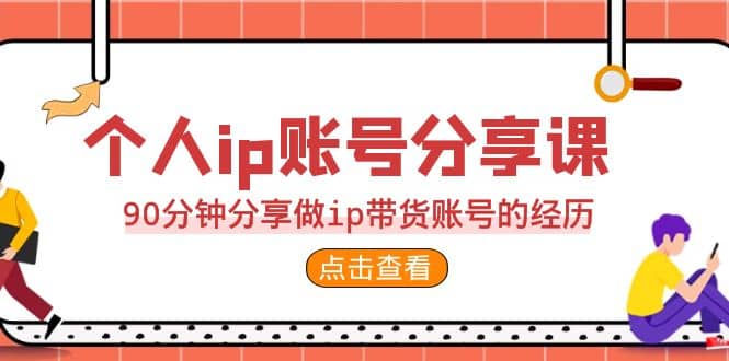 2023个人ip账号分享课，90分钟分享做ip带货账号的经历祝创空间-网创项目资源站-副业项目-创业项目-搞钱项目祝创空间