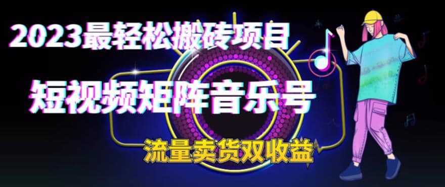 2023最轻松搬砖项目，短视频矩阵音乐号流量收益+卖货收益祝创空间-网创项目资源站-副业项目-创业项目-搞钱项目祝创空间