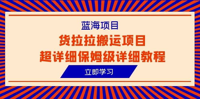 蓝海项目，货拉拉搬运项目超详细保姆级详细教程（6节课）祝创空间-网创项目资源站-副业项目-创业项目-搞钱项目祝创空间