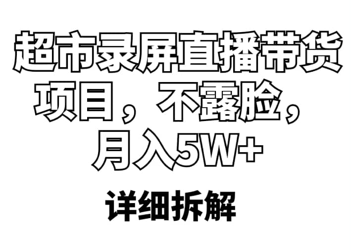 超市录屏直播带货项目，不露脸，月入5W+（详细拆解）祝创空间-网创项目资源站-副业项目-创业项目-搞钱项目祝创空间