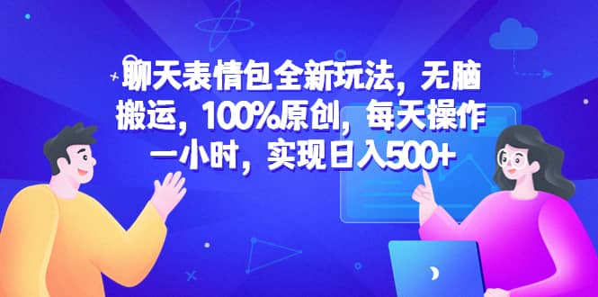 聊天表情包全新玩法，无脑搬运，100%原创，每天操作一小时，实现日入500+祝创空间-网创项目资源站-副业项目-创业项目-搞钱项目祝创空间
