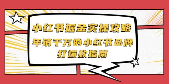 小红书掘金实操攻略，年销千万的小红书品牌打爆款指南祝创空间-网创项目资源站-副业项目-创业项目-搞钱项目祝创空间