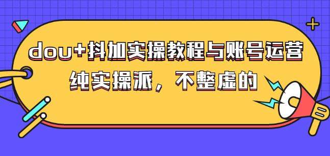(大兵哥数据流运营)dou+抖加实操教程与账号运营：纯实操派，不整虚的祝创空间-网创项目资源站-副业项目-创业项目-搞钱项目祝创空间
