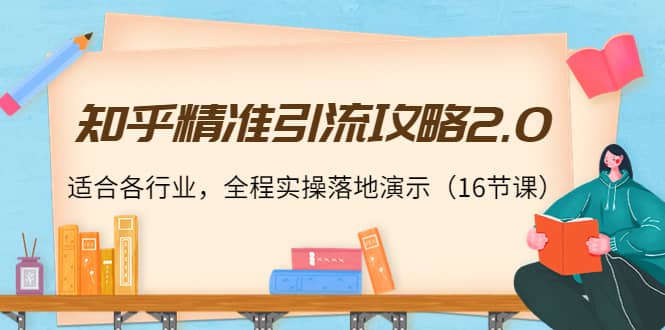 知乎精准引流攻略2.0，适合各行业，全程实操落地演示（16节课）祝创空间-网创项目资源站-副业项目-创业项目-搞钱项目祝创空间