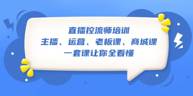直播·控流师培训：主播、运营、老板课、商城课，一套课让你全看懂祝创空间-网创项目资源站-副业项目-创业项目-搞钱项目祝创空间