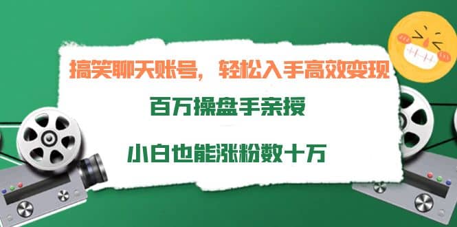 搞笑聊天账号，轻松入手高效变现，百万操盘手亲授，小白也能涨粉数十万祝创空间-网创项目资源站-副业项目-创业项目-搞钱项目祝创空间