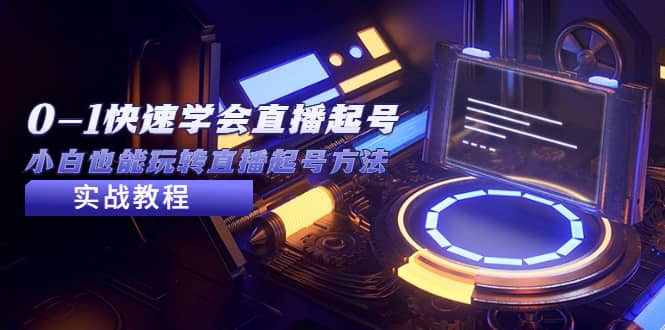 2023从0-1快速学会直播起号,小白也能玩转直播起号方法实战流程祝创空间-网创项目资源站-副业项目-创业项目-搞钱项目祝创空间