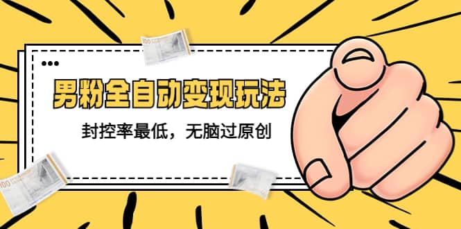 价值1980的男粉全自动变现玩法，封控率最低，无脑过原创祝创空间-网创项目资源站-副业项目-创业项目-搞钱项目祝创空间