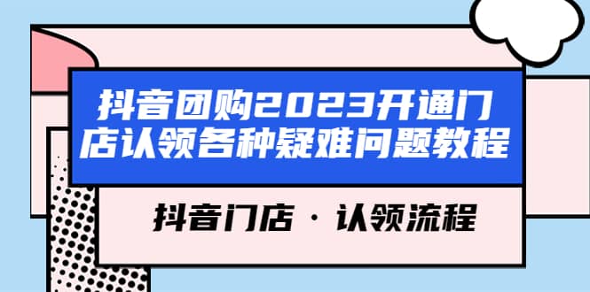抖音团购2023开通门店认领各种疑难问题教程，抖音门店·认领流程祝创空间-网创项目资源站-副业项目-创业项目-搞钱项目祝创空间