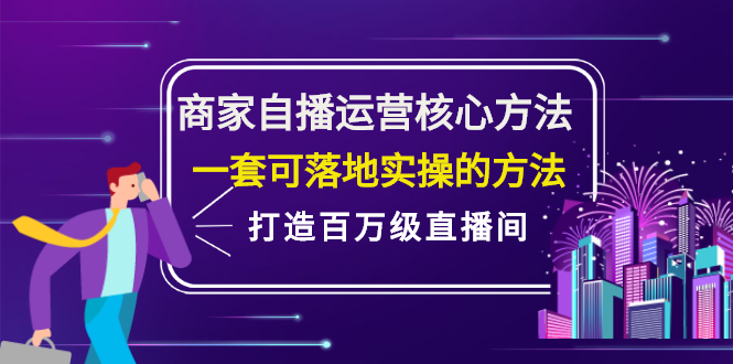 商家自播运营核心方法，一套可落地实操的方法，打造百万级直播间祝创空间-网创项目资源站-副业项目-创业项目-搞钱项目祝创空间
