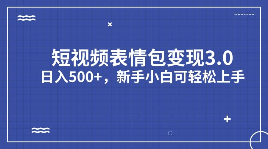 短视频表情包变现项目3.0，日入500+，新手小白轻松上手（教程+资料）祝创空间-网创项目资源站-副业项目-创业项目-搞钱项目祝创空间