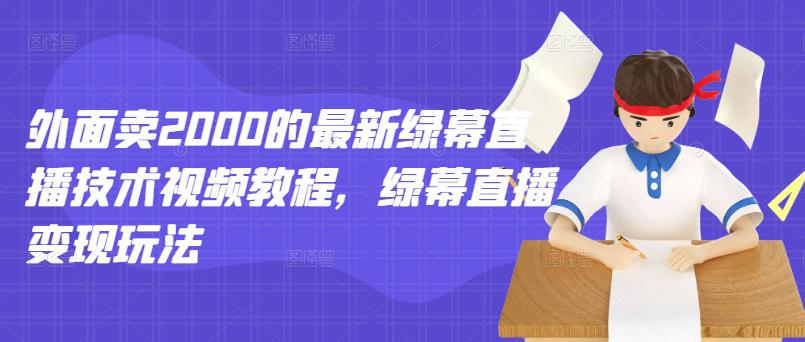 外面卖2000的最新绿幕直播技术视频教程，绿幕直播变现玩法祝创空间-网创项目资源站-副业项目-创业项目-搞钱项目祝创空间