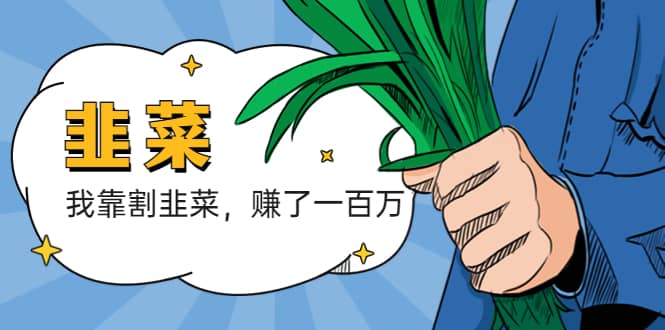 我靠割韭菜 赚了一百万祝创空间-网创项目资源站-副业项目-创业项目-搞钱项目祝创空间