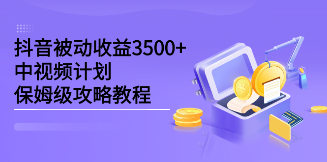 抖音被动收益3500+，中视频计划保姆级攻略教程祝创空间-网创项目资源站-副业项目-创业项目-搞钱项目祝创空间