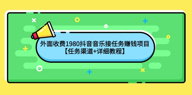 外面收费1980抖音音乐接任务赚钱项目【任务渠道+详细教程】祝创空间-网创项目资源站-副业项目-创业项目-搞钱项目祝创空间