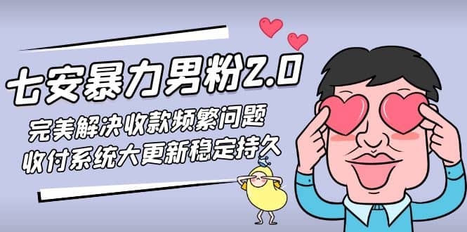 七安暴力男粉2.0 完美解决收款频繁问题 收付系统大更新稳定持久(教程+素材)祝创空间-网创项目资源站-副业项目-创业项目-搞钱项目祝创空间