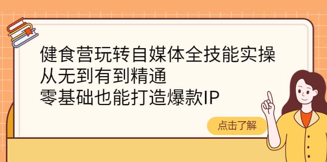 健食营玩转自媒体全技能实操,从无到有到精通,零基础也能打造爆款IP祝创空间-网创项目资源站-副业项目-创业项目-搞钱项目祝创空间
