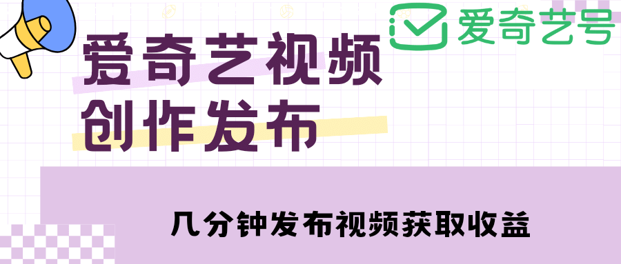 爱奇艺号视频发布，每天几分钟即可发布视频【教程+涨粉攻略】祝创空间-网创项目资源站-副业项目-创业项目-搞钱项目祝创空间
