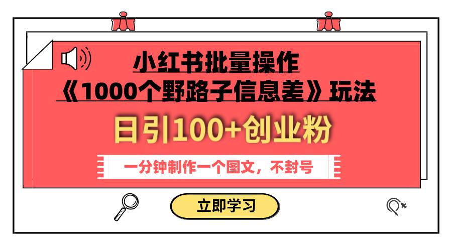 小红书批量操作《1000个野路子信息差》玩法 日引100+创业粉 一分钟一个图文祝创空间-网创项目资源站-副业项目-创业项目-搞钱项目祝创空间