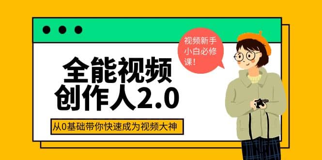 全能视频创作人2.0：短视频拍摄、剪辑、运营导演思维、IP打造，一站式教学祝创空间-网创项目资源站-副业项目-创业项目-搞钱项目祝创空间