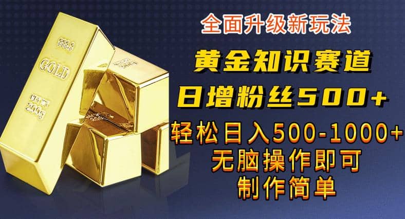 黄金知识赛道,一条作品涨粉500+,私域高利润单品转化,一部手机轻松实现日入500【揭秘】祝创空间-网创项目资源站-副业项目-创业项目-搞钱项目祝创空间