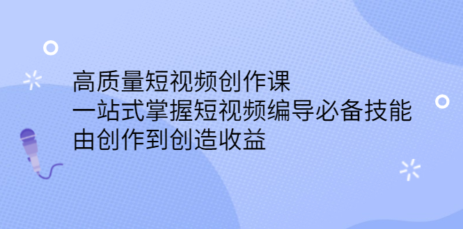 高质量短视频创作课,一站式掌握短视频编导必备技能祝创空间-网创项目资源站-副业项目-创业项目-搞钱项目祝创空间