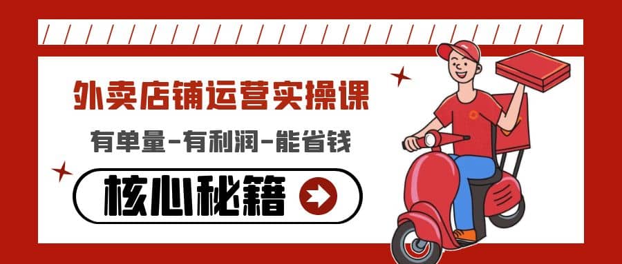 外卖店铺运营实操课：有单量-有利润-能省钱，核心秘籍无保留分享祝创空间-网创项目资源站-副业项目-创业项目-搞钱项目祝创空间