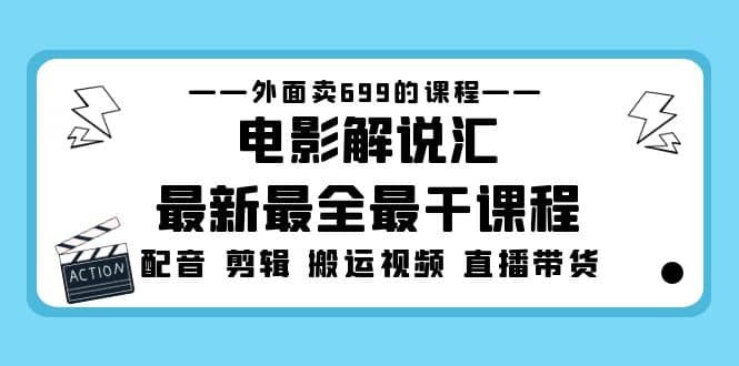 外面卖699的电影解说汇最新最全最干课程：电影配音 剪辑 搬运视频 直播带货祝创空间-网创项目资源站-副业项目-创业项目-搞钱项目祝创空间