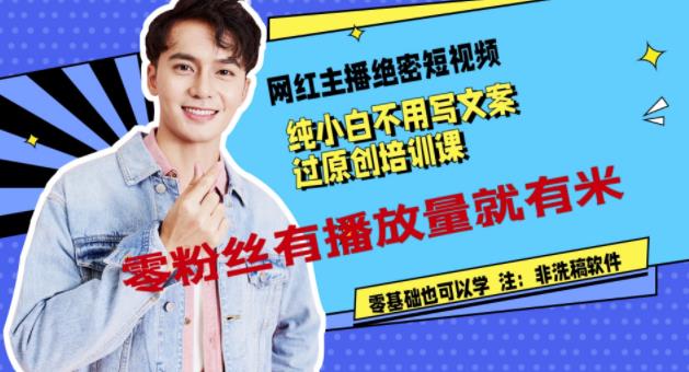 网红主播绝密短视频，纯小白不用写文案过原创培训课，零粉丝有播放量就有米祝创空间-网创项目资源站-副业项目-创业项目-搞钱项目祝创空间