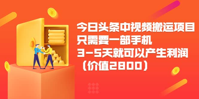 今日头条中视频搬运项目，只需要一部手机3-5天就可以产生利润（价值2800）祝创空间-网创项目资源站-副业项目-创业项目-搞钱项目祝创空间