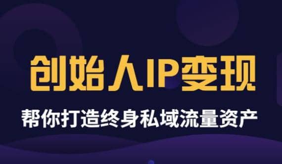 《创始人IP变现》精华版，帮你打造终身私域流量资产（无水印）祝创空间-网创项目资源站-副业项目-创业项目-搞钱项目祝创空间