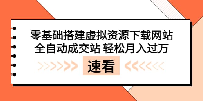 零基础搭建虚拟资源下载网站，全自动成交站 轻松月入过万（源码+安装教程)祝创空间-网创项目资源站-副业项目-创业项目-搞钱项目祝创空间