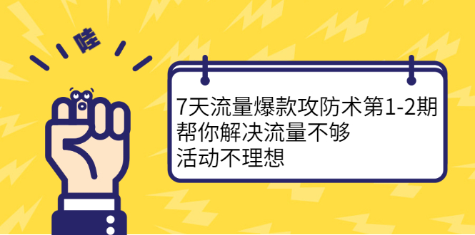 7天流量爆款攻防术第1-2期，帮你解决流量不够，活动不理想祝创空间-网创项目资源站-副业项目-创业项目-搞钱项目祝创空间