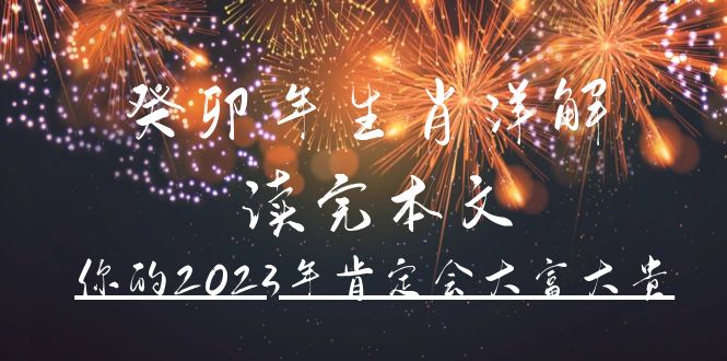 某公众号付费文章《癸卯年生肖详解 读完本文，你的2023年肯定会大富大贵》祝创空间-网创项目资源站-副业项目-创业项目-搞钱项目祝创空间